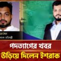 পদত্যাগের খবর উড়িয়ে দিলেন প্রতিমন্ত্রী ইশরাক | Ishraque Hossain | Resignation | Ekattor TV